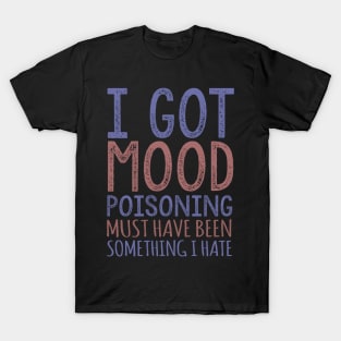 I Got Mood Poisoning Must Have Been Something I Hate T-Shirt